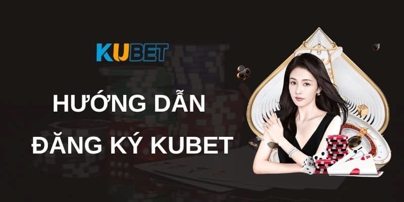 Hướng dẫn đăng ký hội viên Kubet